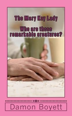 The Mary Kay Lady: Who are these remarkable creatures? by Boyett, Damon