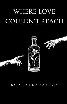 Where Love Couldn't Reach: Poems on Love, Loss and Addictions Shadow by Chastain, Nicole