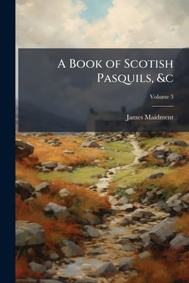 A Book of Scotish Pasquils, &c; Volume 3 by Maidment, James