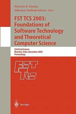 Fst Tcs 2003: Foundations of Software Technology and Theoretical Computer Science: 23rd Conference, Mumbai India, December 15-17, 2003, Proceedings by Pandya, Paritosh K.