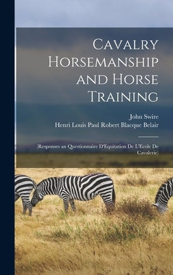 Cavalry Horsemanship and Horse Training: (Responses an Questionnaire D'Equitation de L'Ecole de Cavalerie) by Blacque Belair, Henri Louis Paul Robert