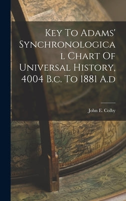 Key To Adams' Synchronological Chart Of Universal History, 4004 B.c. To 1881 A.d by Colby, John E.