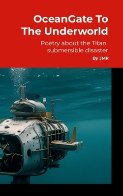OceanGate to the Underworld: Poetry about the Titan Submersible Implosion by R, Jm