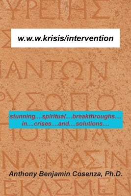 W.W.W.Krisis/Intervention: Stunning....Spiritual....Breakthroughs....In....Crises....And....Solutions.... by Cosenza, Anthony Benjamin