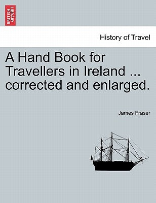 A Hand Book for Travellers in Ireland ... corrected and enlarged. by Fraser, James