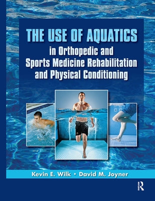 The Use of Aquatics in Orthopedics and Sports Medicine Rehabilitation and Physical Conditioning by Wilk, Kevin