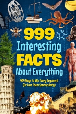999 Interesting Facts About Everything: 999 Ways to Win Every Argument (Or Lose Them Spectacularly) by Gardner, Millie
