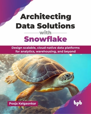 Architecting Data Solutions with Snowflake: Design scalable, cloud-native data platforms for analytics, warehousing, and beyond (English Edition) by Kelgaonkar, Pooja