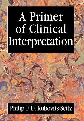 Primer of Clinical Interpretation: Classic and Postclassical Approaches by Rubovits-Seitz, Philip
