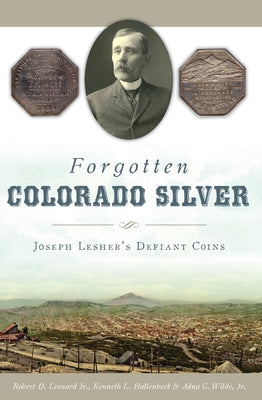 Forgotten Colorado Silver: Joseph Lesher's Defiant Coins by Jr, Robert D. Leonard
