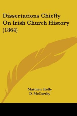 Dissertations Chiefly On Irish Church History (1864) by Kelly, Matthew