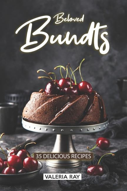Beloved Bundts: 35 Delicious Recipes by Ray, Valeria