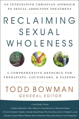 Reclaiming Sexual Wholeness: An Integrative Christian Approach to Sexual Addiction Treatment by Bowman, Todd