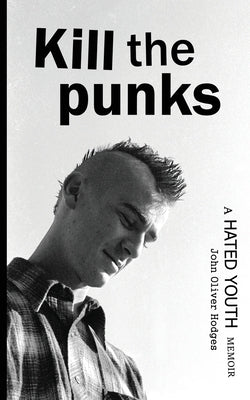 Kill the Punks: A Hated Youth Memoir by Hodges, John Oliver