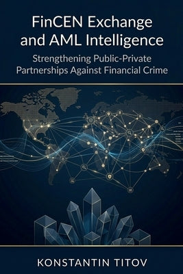 FinCEN Exchange and AML Intelligence: Strengthening Public-Private Partnerships Against Financial Crime by Titov, Konstantin