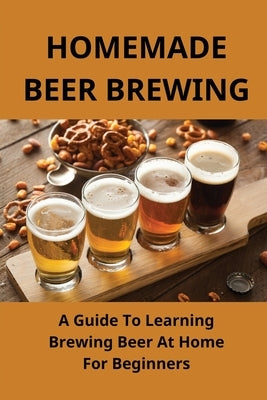 Homemade Beer Brewing: A Guide To Learning Brewing Beer At Home For Beginners: Homemade Beer by Olshefski, Arline