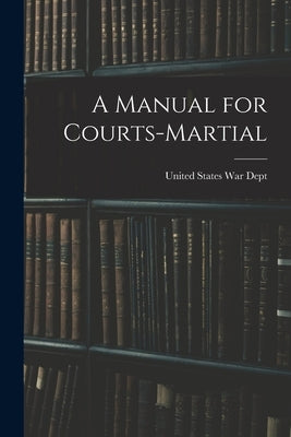 A Manual for Courts-Martial by Dept, United States War