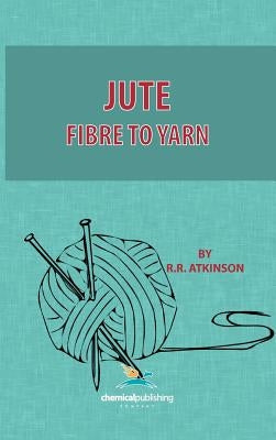 Jute, Fibre to Yarn by Atkinson, R. R.