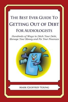 The Best Ever Guide to Getting Out of Debt for Audiologists: Hundreds of Ways to Ditch Your Debt, Manage Your Money and Fix Your Finances by Young, Mark Geoffrey