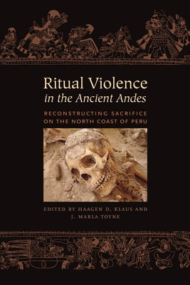 Ritual Violence in the Ancient Andes: Reconstructing Sacrifice on the North Coast of Peru by Klaus, Haagen D.