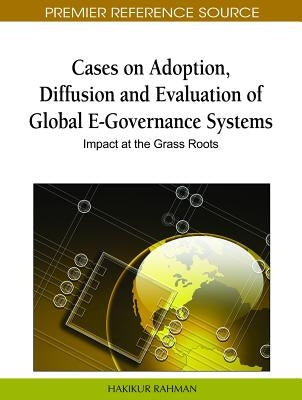 Cases on Adoption, Diffusion and Evaluation of Global E-Governance Systems: Impact at the Grass Roots by Rahman, Hakikur
