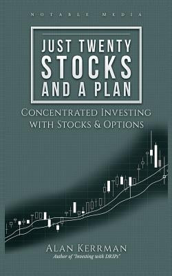 Just Twenty Stocks and a Plan: Concentrated Investing with Stocks & Options by Kerrman, Alan