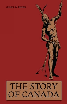 The Story of Canada by Brown, George W.