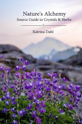 Nature's Alchemy: Source Guide to Crystals & Herbs by Dahl, Katrina