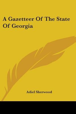 A Gazetteer Of The State Of Georgia by Sherwood, Adiel