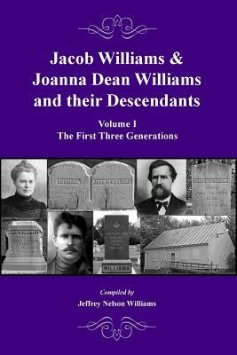 Jacob Williams & Joanna Dean Williams and Their Descendants: Volume I - The First Three Generations by Williams, Jeffrey Nelson
