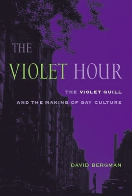 The Violet Hour: The Violet Quill and the Making of Gay Culture by Bergman, David