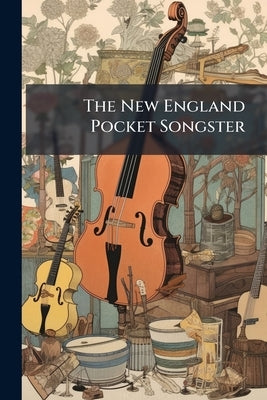 The New England Pocket Songster: A Choice Collection of Popular Songs, New and Old by Anonymous