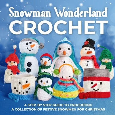 Snowman Wonderland Crochet: A Step-by-Step Guide to Crocheting a Collection of Festive Snowmen for Christmas by Cameron, Maya