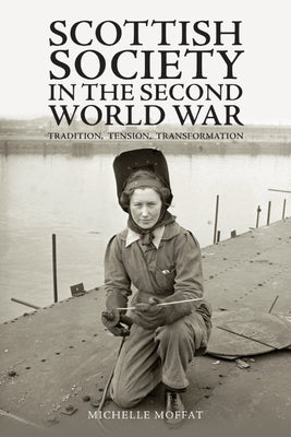 Scottish Society in the Second World War: Tradition, Tension, Transformation by Moffat, Michelle