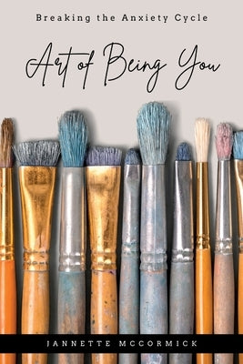 Art of Being You: Breaking the Anxiety Cycle by McCormick, Jannette