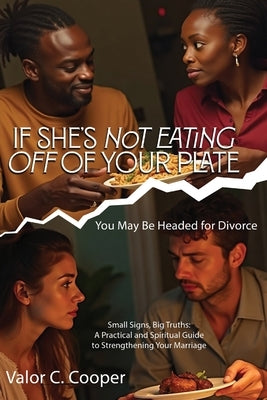 If She's Not Eating off of Your Plate: You May Be Headed for Divorce by Cooper, Valor C.