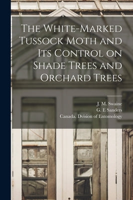 The White-marked Tussock Moth and Its Control on Shade Trees and Orchard Trees [microform] by Swaine, J. M. (James Malcolm) 1878-1