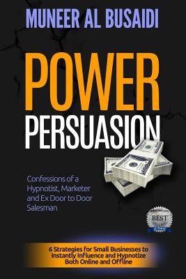 Power Persuasion: 6 Strategies to Instantly Influence & Hypnotize Both Online and Offline by Al Busaidi, Muneer