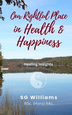Our Rightful Place in Health & Happiness: Healing Insights by Williams, S. G.