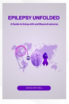epilepsy unfolded: a guide to living with and beyond seizures by Mitchell, Grace
