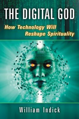 Digital God: How Technology Will Reshape Spirituality by Indick, William