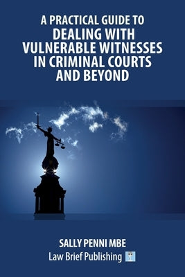 A Practical Guide to Dealing with Vulnerable Witnesses in Criminal Courts and Beyond by Penni, Sally