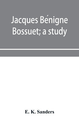 Jacques Bénigne Bossuet; a study by K. Sanders, E.