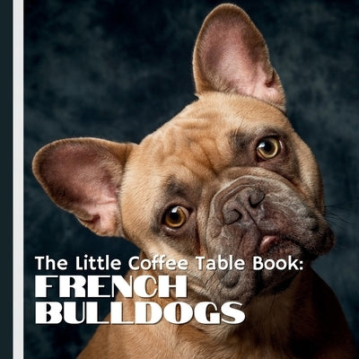 The Little Coffee Table Book: French Bulldogs: Packed with 75 fascinating facts, this book explores the history, personality, care, and quirks of Fren by Design, Mehco