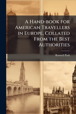 A Hand-book for American Travellers in Europe, Collated From the Best Authorities by Park, Roswell