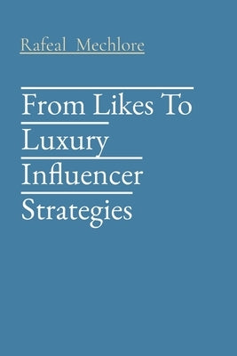 From Likes To Luxury Influencer Strategies by Mechlore, Rafeal