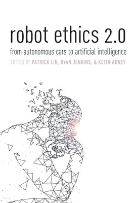 Robot Ethics 2.0: From Autonomous Cars to Artificial Intelligence by Lin, Patrick