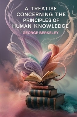 A Treatise Concerning the Principles of Human Knowledge by Berkeley, George