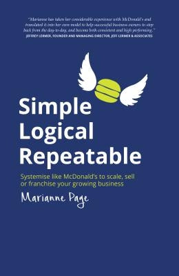 Simple, Logical, Repeatable: Systemise like McDonald's to scale, sell or franchise your growing business by Page, Marianne