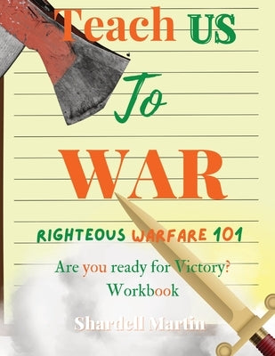 Teach us to War Righteous Warfare 101 Workbook: Are You Ready for Victory? by Martin, Shardell